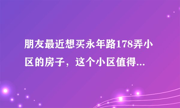 朋友最近想买永年路178弄小区的房子,这个小区值得可以买吗?有什么需要注意的吗?