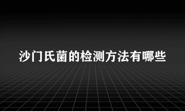 沙门氏菌的检测方法有哪些