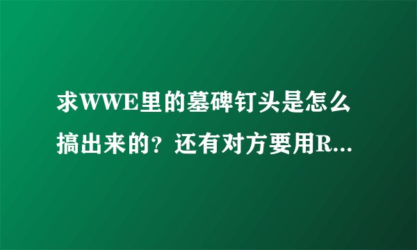 求WWE里的墓碑钉头是怎么搞出来的?还有对方要用RKO解决我,我应该怎么破?