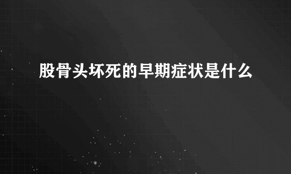 股骨头坏死的早期症状是什么