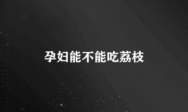 孕妇能不能吃荔枝