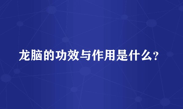 龙脑的功效与作用是什么？