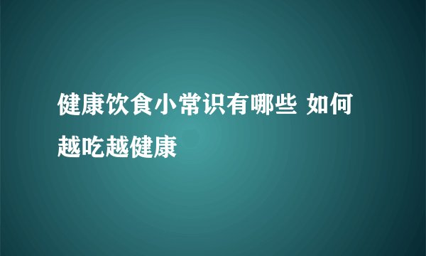 健康饮食小常识有哪些 如何越吃越健康