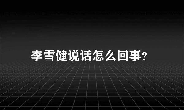 李雪健说话怎么回事？