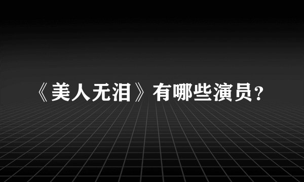 《美人无泪》有哪些演员？