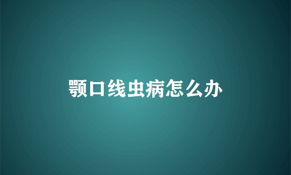 颚口线虫病怎么办