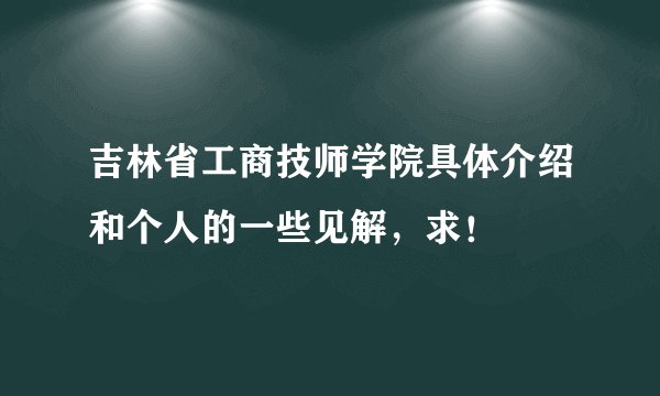 吉林省工商技师学院具体介绍和个人的一些见解，求！