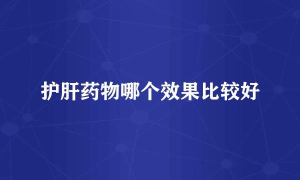 护肝药物哪个效果比较好