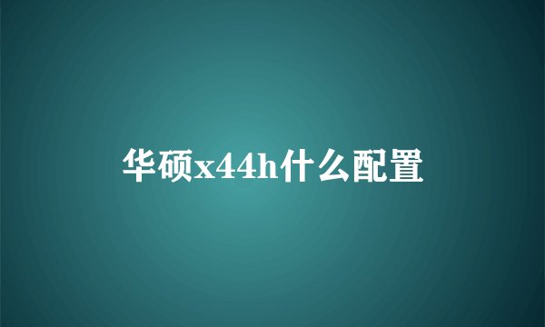 华硕x44h什么配置