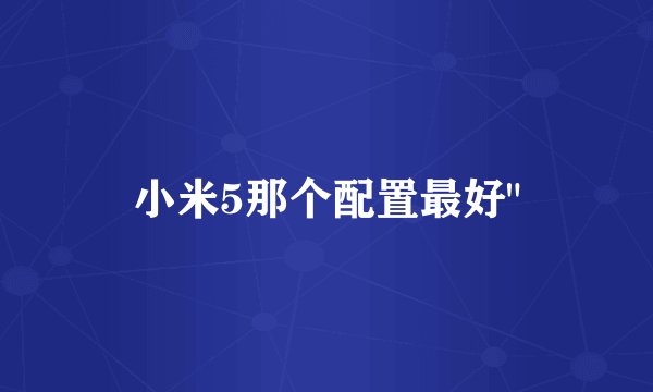 小米5那个配置最好