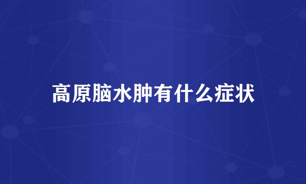 高原脑水肿有什么症状