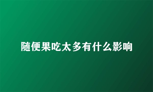 随便果吃太多有什么影响