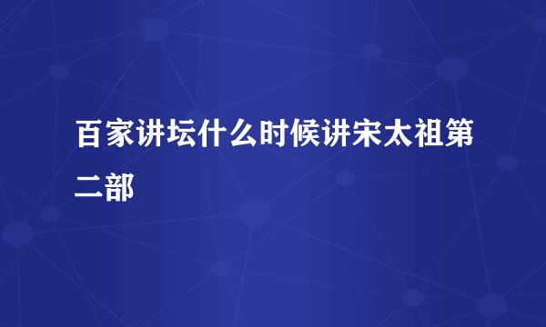 百家讲坛什么时候讲宋太祖第二部