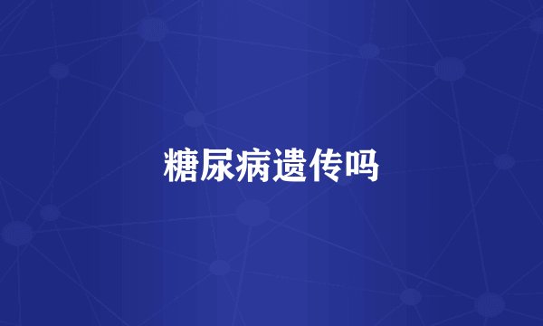 糖尿病遗传吗
