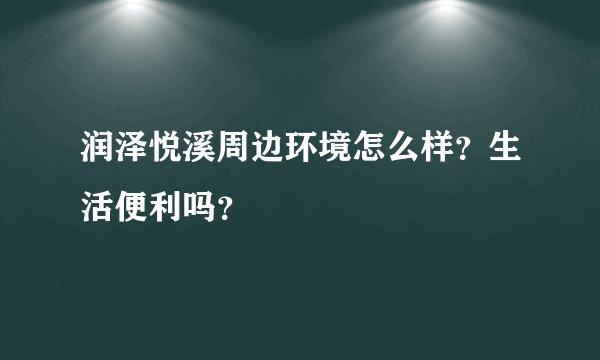 润泽悦溪周边环境怎么样？生活便利吗？