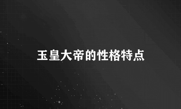 玉皇大帝的性格特点