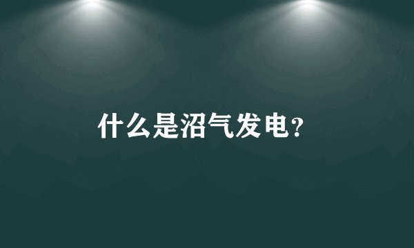 什么是沼气发电？