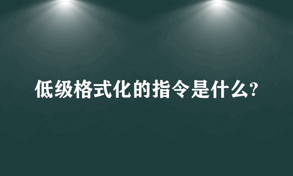 低级格式化的指令是什么?