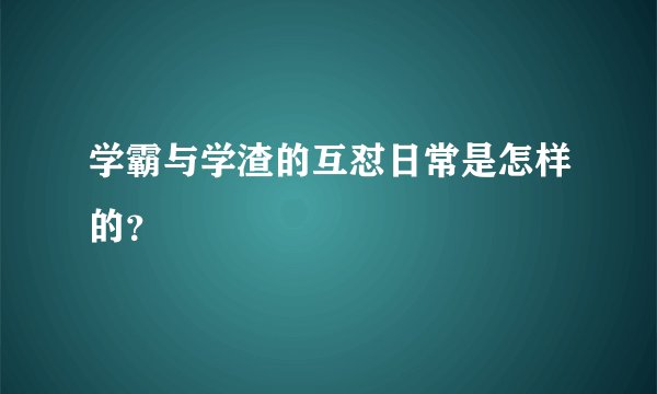 学霸与学渣的互怼日常是怎样的?