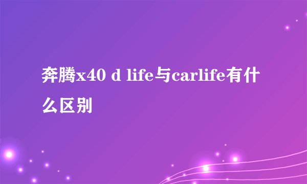 奔腾x40 d life与carlife有什么区别