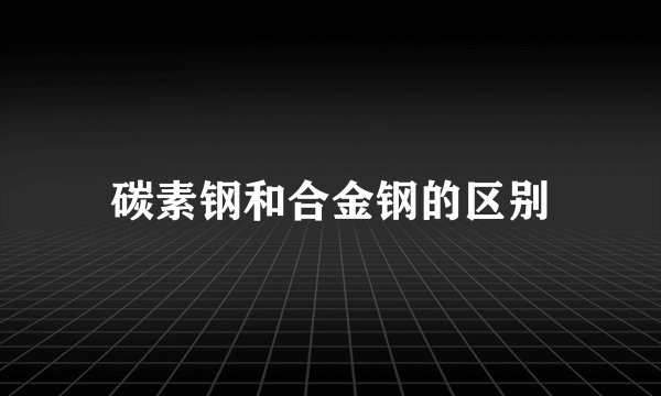 碳素钢和合金钢的区别