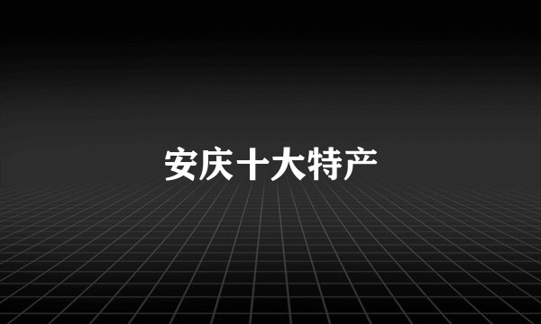安庆十大特产