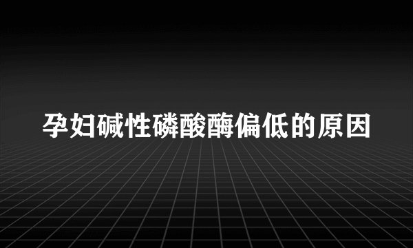 孕妇碱性磷酸酶偏低的原因
