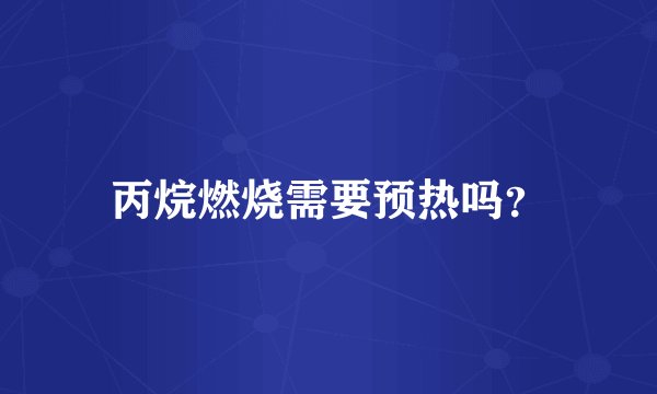 丙烷燃烧需要预热吗？