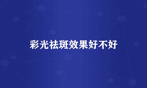 彩光祛斑效果好不好