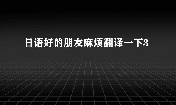 日语好的朋友麻烦翻译一下3