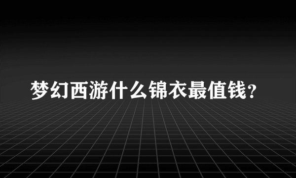 梦幻西游什么锦衣最值钱？