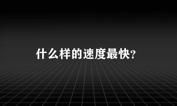 什么样的速度最快？