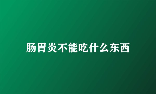 肠胃炎不能吃什么东西