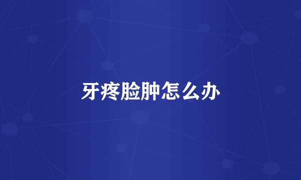 牙疼脸肿怎么办