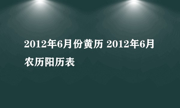 2012年6月份黄历 2012年6月农历阳历表