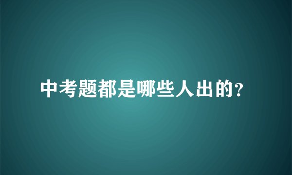 中考题都是哪些人出的？