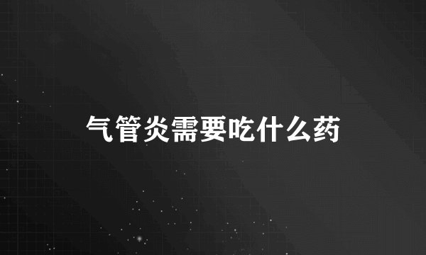 气管炎需要吃什么药