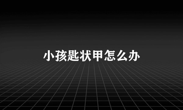 小孩匙状甲怎么办