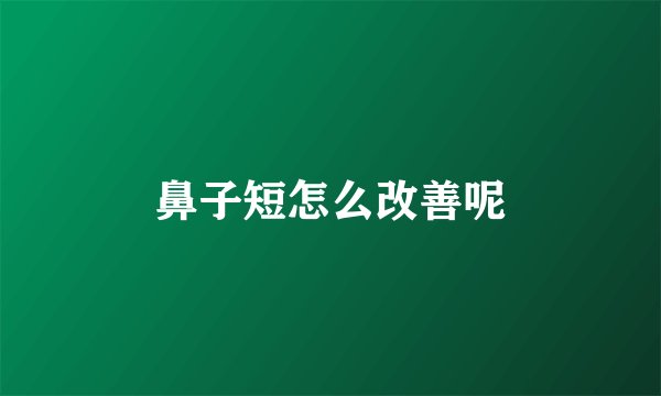 鼻子短怎么改善呢