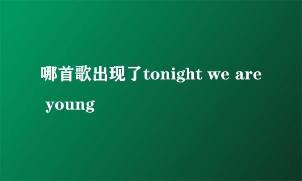 哪首歌出现了tonight we are young