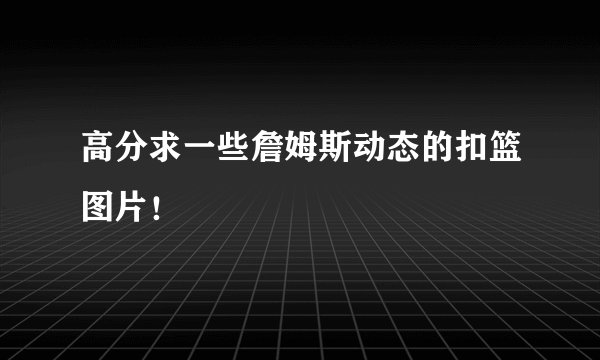 高分求一些詹姆斯动态的扣篮图片！