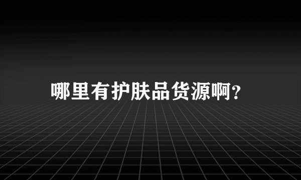 哪里有护肤品货源啊？