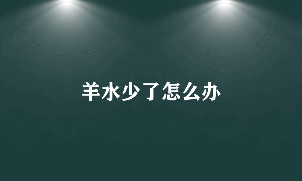 羊水少了怎么办