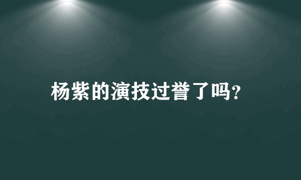 杨紫的演技过誉了吗?