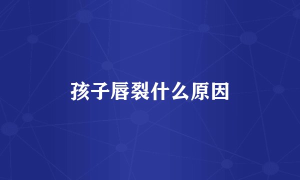 孩子唇裂什么原因
