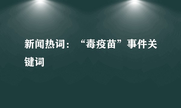 新闻热词：“毒疫苗”事件关键词