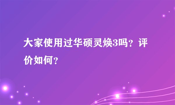大家使用过华硕灵焕3吗?评价如何?