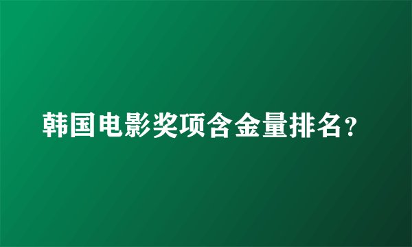 韩国电影奖项含金量排名?