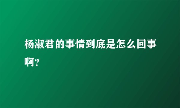 杨淑君的事情到底是怎么回事啊？