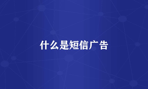 什么是短信广告
